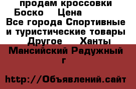 продам кроссовки Боско. › Цена ­ 8 000 - Все города Спортивные и туристические товары » Другое   . Ханты-Мансийский,Радужный г.